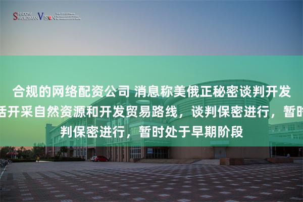 合规的网络配资公司 消息称美俄正秘密谈判开发北极！讨论包括开采自然资源和开发贸易路线，谈判保密进行，暂时处于早期阶段