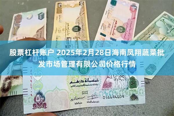 股票杠杆账户 2025年2月28日海南凤翔蔬菜批发市场管理有限公司价格行情