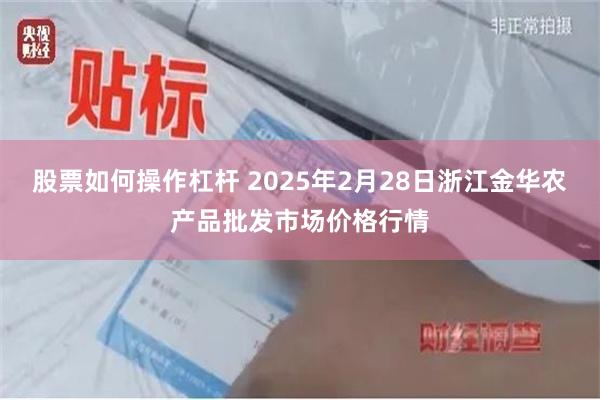 股票如何操作杠杆 2025年2月28日浙江金华农产品批发市场价格行情