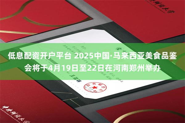 低息配资开户平台 2025中国·马来西亚美食品鉴会将于4月19日至22日在河南郑州举办