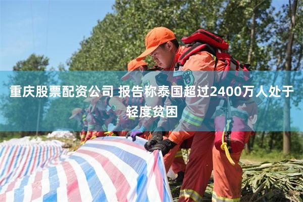 重庆股票配资公司 报告称泰国超过2400万人处于轻度贫困