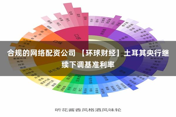 合规的网络配资公司 【环球财经】土耳其央行继续下调基准利率